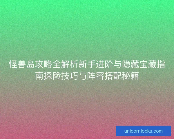 怪兽岛攻略全解析新手进阶与隐藏宝藏指南探险技巧与阵容搭配秘籍
