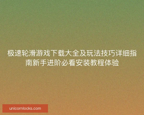 极速轮滑游戏下载大全及玩法技巧详细指南新手进阶必看安装教程体验