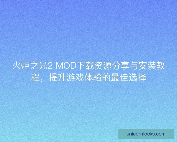 火炬之光2 MOD下载资源分享与安装教程，提升游戏体验的最佳选择