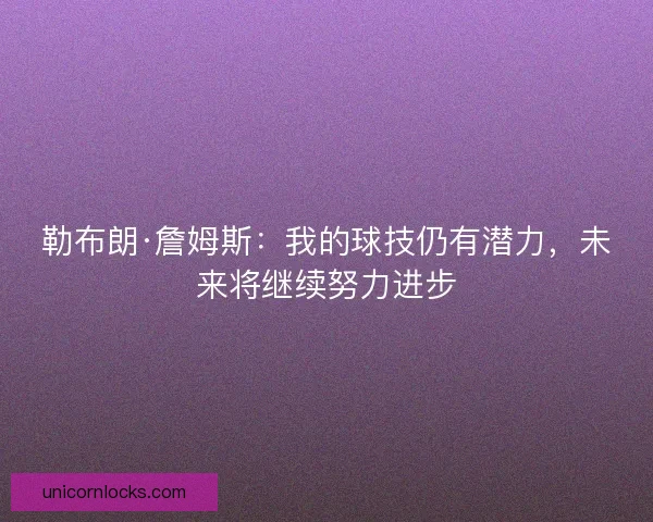 勒布朗·詹姆斯：我的球技仍有潜力，未来将继续努力进步