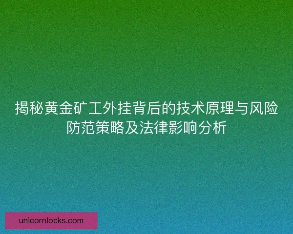 揭秘黄金矿工外挂背后的技术原理与风险防范策略及法律影响分析