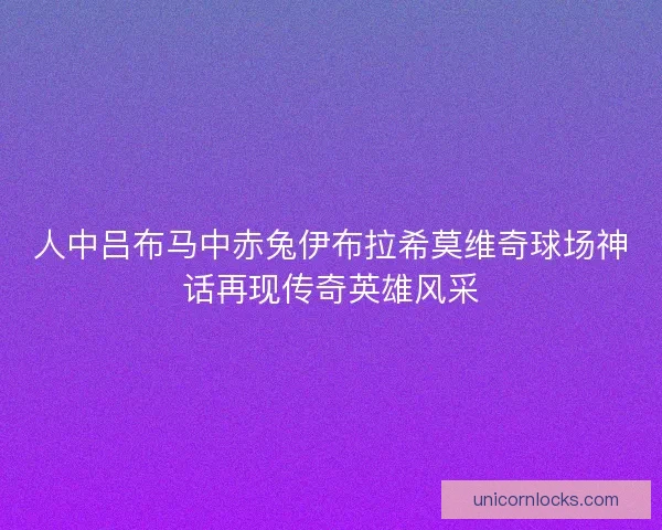 人中吕布马中赤兔伊布拉希莫维奇球场神话再现传奇英雄风采