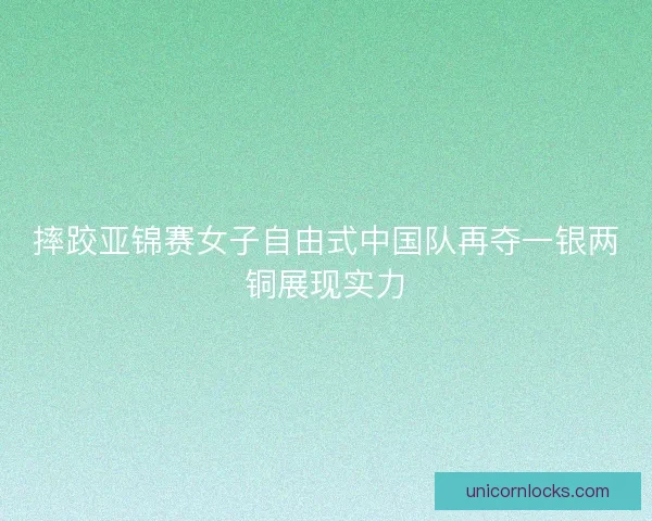 摔跤亚锦赛女子自由式中国队再夺一银两铜展现实力 摔跤亚锦赛女子自由式中国队再夺一银两铜展现实力