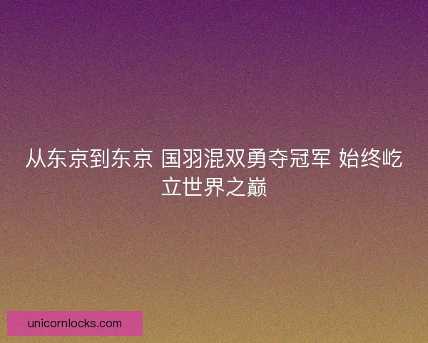 从东京到东京 国羽混双勇夺冠军 始终屹立世界之巅