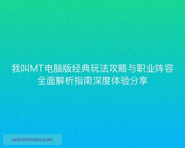 我叫MT电脑版经典玩法攻略与职业阵容全面解析指南深度体验分享