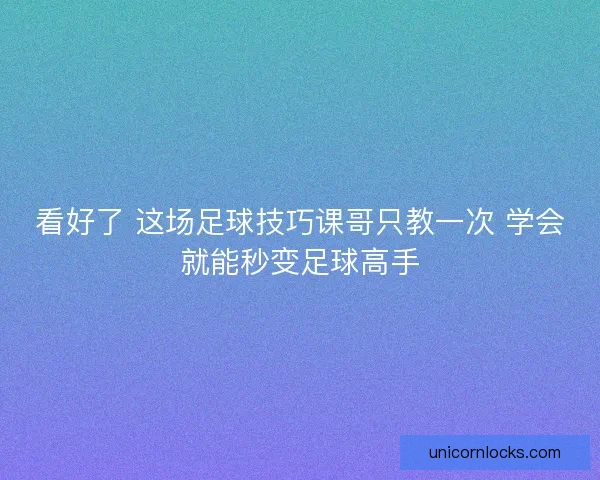 看好了 这场足球技巧课哥只教一次 学会就能秒变足球高手