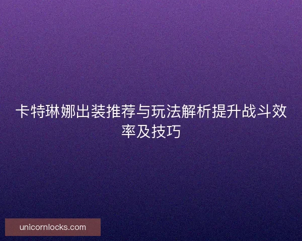 卡特琳娜出装推荐与玩法解析提升战斗效率及技巧