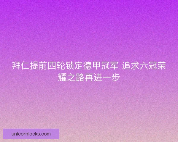 拜仁提前四轮锁定德甲冠军 追求六冠荣耀之路再进一步
