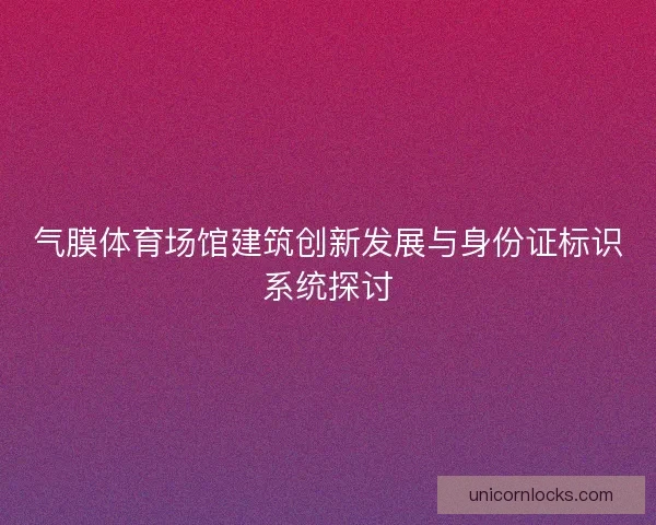 气膜体育场馆建筑创新发展与身份证标识系统探讨
