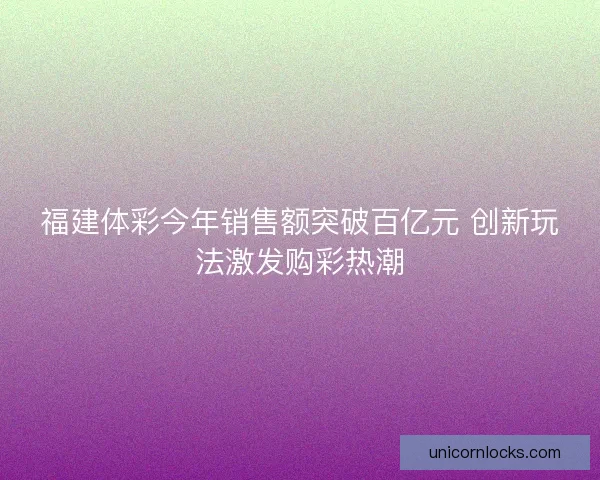 福建体彩今年销售额突破百亿元 创新玩法激发购彩热潮