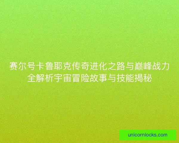 赛尔号卡鲁耶克传奇进化之路与巅峰战力全解析宇宙冒险故事与技能揭秘