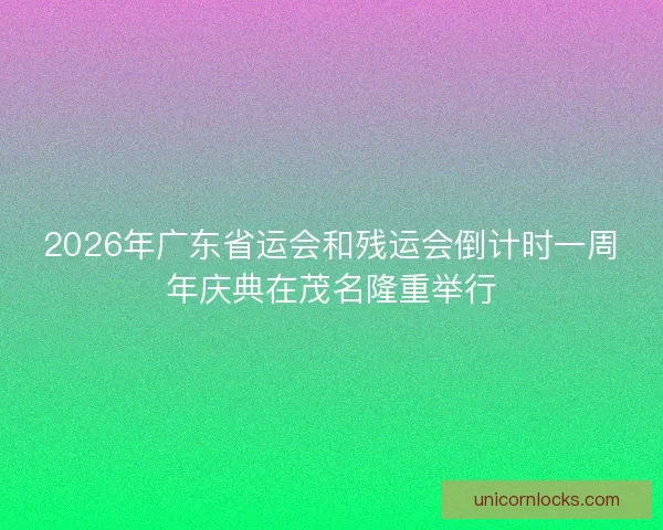 2026年广东省运会和残运会倒计时一周年庆典在茂名隆重举行
