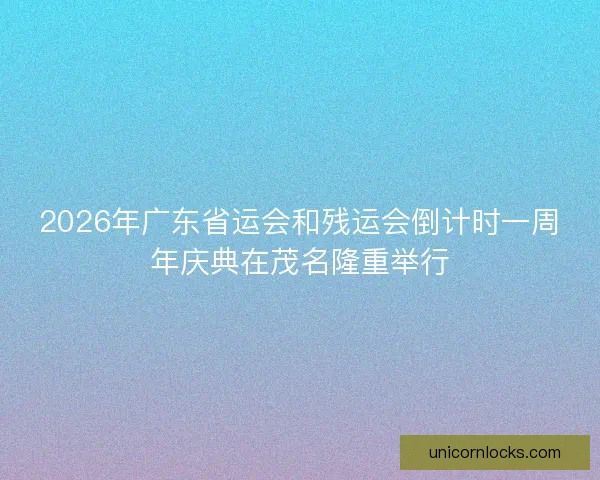 2026年广东省运会和残运会倒计时一周年庆典在茂名隆重举行