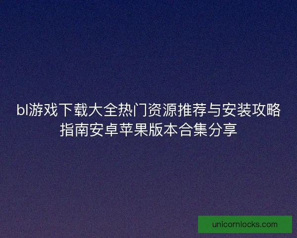 bl游戏下载大全热门资源推荐与安装攻略指南安卓苹果版本合集分享 bl游戏下载大全热门资源推荐与安装攻略指南安卓苹果版本合集分享